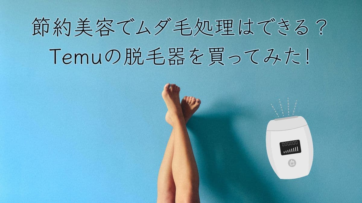 節約美容でムダ毛処理はできる？Temuの脱毛器を買ってみた！アイキャッチ画像